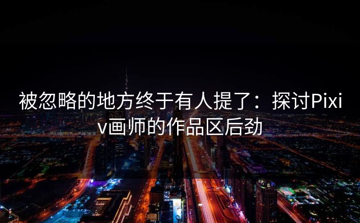 被忽略的地方终于有人提了:探讨Pixiv画师的作品区后劲 第1张 被忽略的地方终于有人提了:探讨Pixiv画师的作品区后劲 第1张