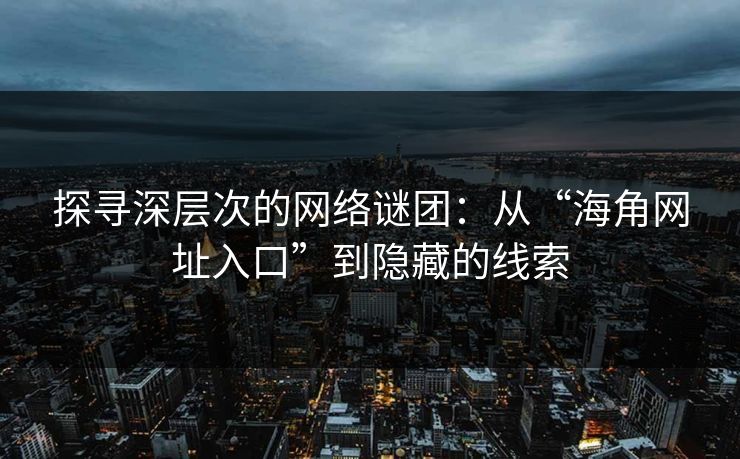 探寻深层次的网络谜团：从“海角网址入口”到隐藏的线索  第1张