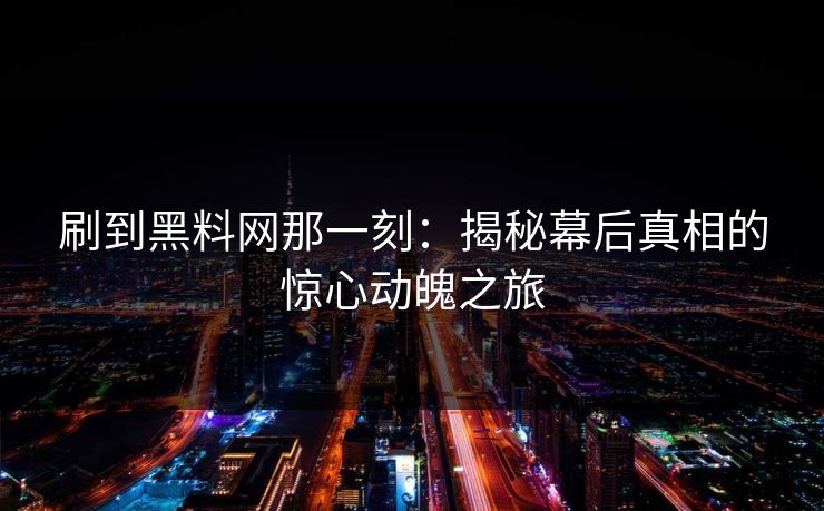 刷到黑料网那一刻：揭秘幕后真相的惊心动魄之旅