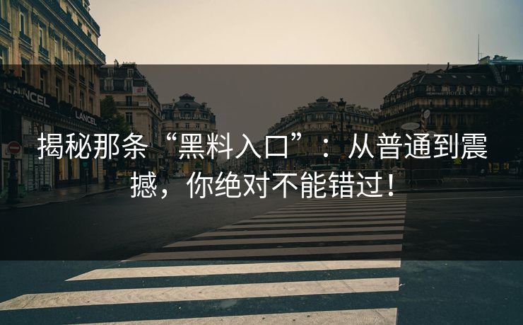 揭秘那条“黑料入口”：从普通到震撼，你绝对不能错过！  第1张